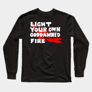 Light Your Own Goddamned Fire Long Sleeve T-Shirt